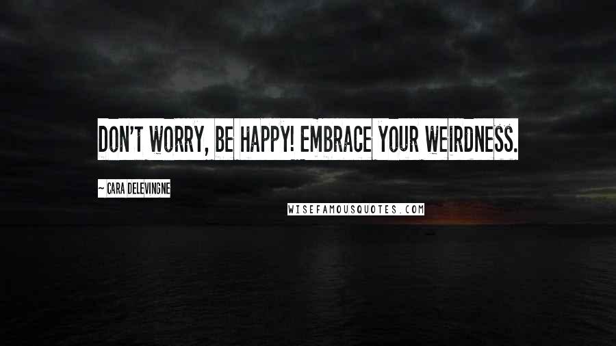Cara Delevingne quotes: Don't worry, be happy! Embrace your weirdness.
