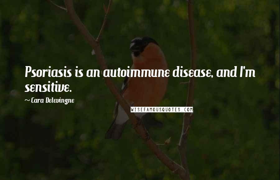 Cara Delevingne quotes: Psoriasis is an autoimmune disease, and I'm sensitive.