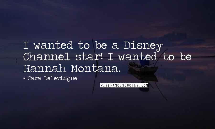 Cara Delevingne quotes: I wanted to be a Disney Channel star! I wanted to be Hannah Montana.