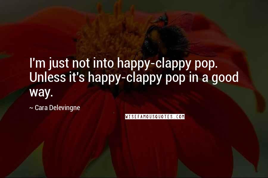 Cara Delevingne quotes: I'm just not into happy-clappy pop. Unless it's happy-clappy pop in a good way.