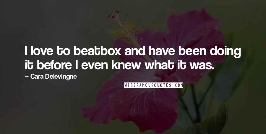 Cara Delevingne quotes: I love to beatbox and have been doing it before I even knew what it was.