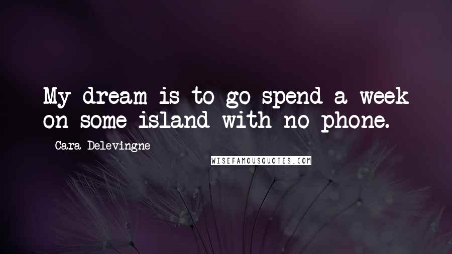 Cara Delevingne quotes: My dream is to go spend a week on some island with no phone.