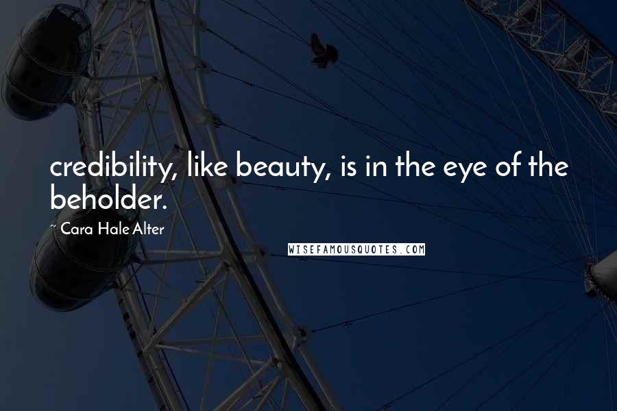 Cara Hale Alter quotes: credibility, like beauty, is in the eye of the beholder.