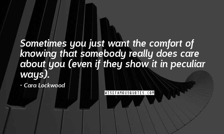 Cara Lockwood quotes: Sometimes you just want the comfort of knowing that somebody really does care about you (even if they show it in peculiar ways).