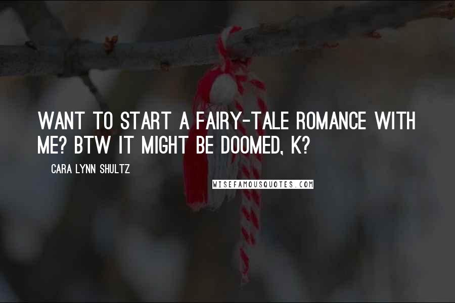 Cara Lynn Shultz quotes: Want to start a fairy-tale romance with me? BTW it might be doomed, k?