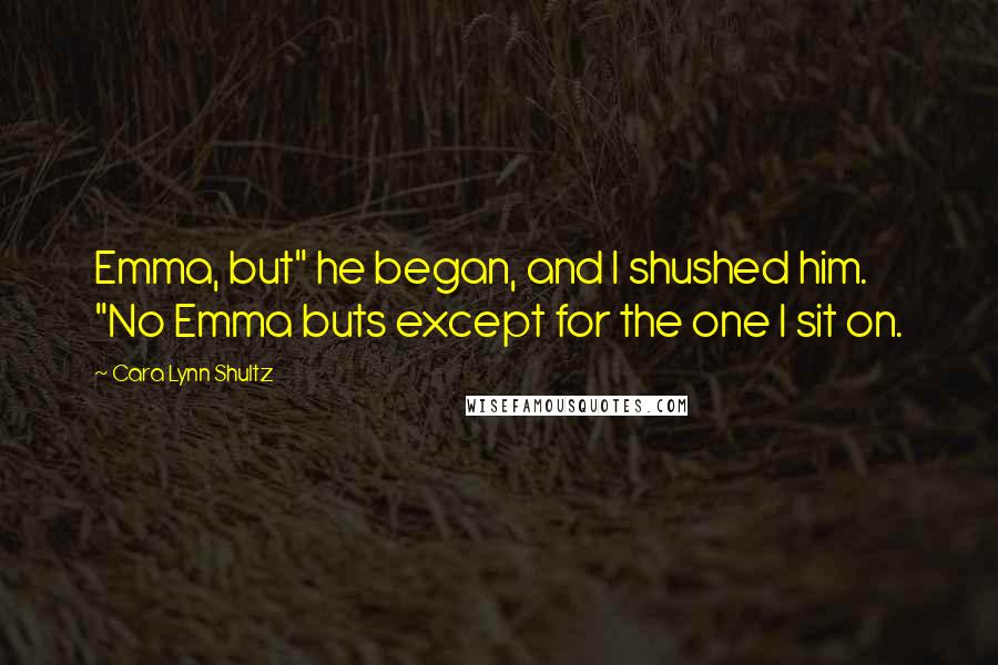 Cara Lynn Shultz quotes: Emma, but" he began, and I shushed him. "No Emma buts except for the one I sit on.