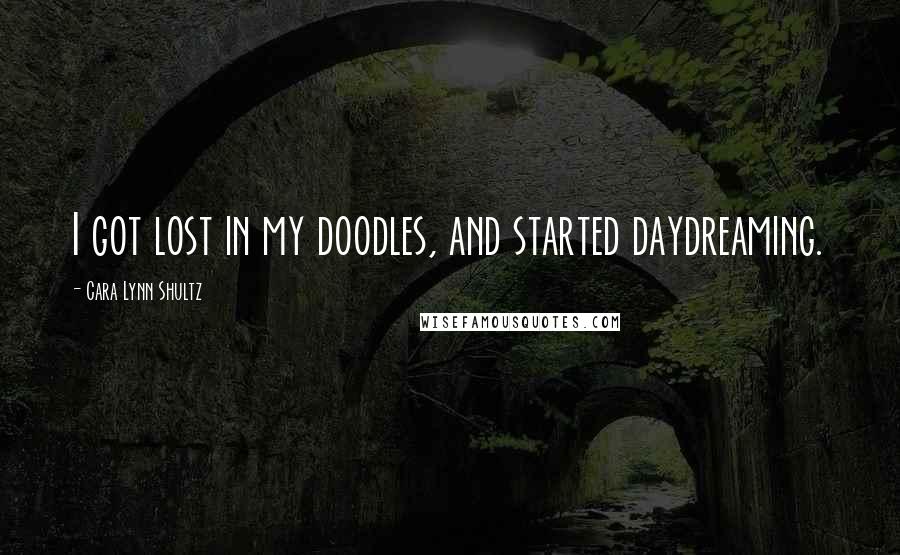 Cara Lynn Shultz quotes: I got lost in my doodles, and started daydreaming.