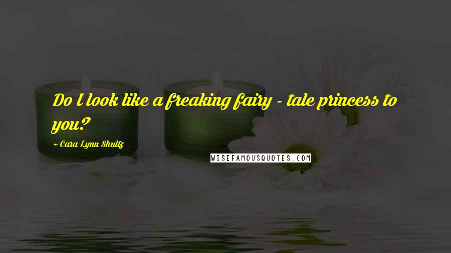 Cara Lynn Shultz quotes: Do I look like a freaking fairy - tale princess to you?