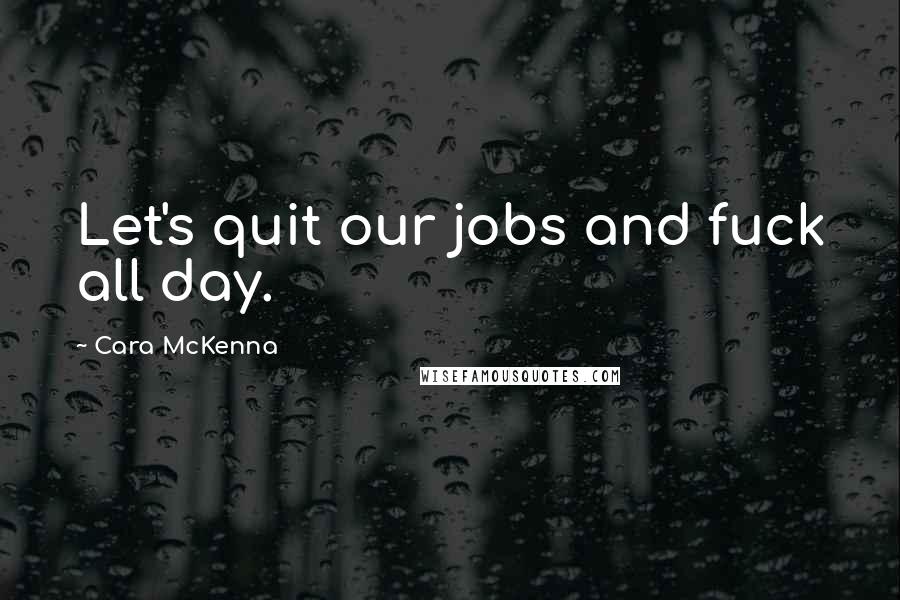 Cara McKenna quotes: Let's quit our jobs and fuck all day.