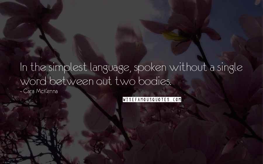Cara McKenna quotes: In the simplest language, spoken without a single word between out two bodies.