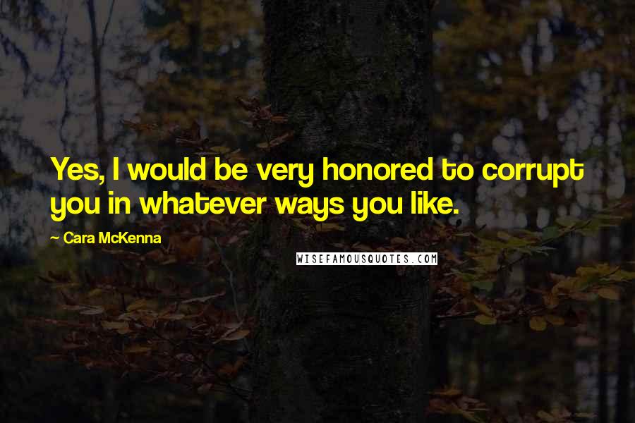 Cara McKenna quotes: Yes, I would be very honored to corrupt you in whatever ways you like.