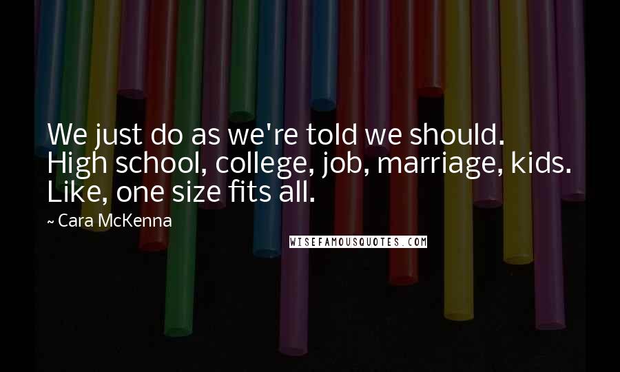 Cara McKenna quotes: We just do as we're told we should. High school, college, job, marriage, kids. Like, one size fits all.