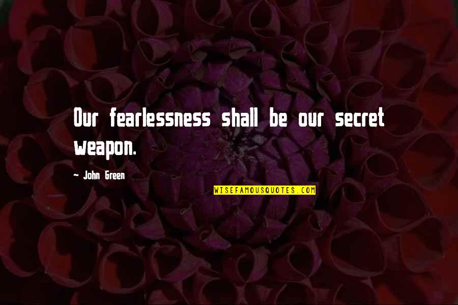 Cara Menulis Quotes By John Green: Our fearlessness shall be our secret weapon. Cara Menulis Quotes By John Green: Our fearlessness shall be our secret weapon.