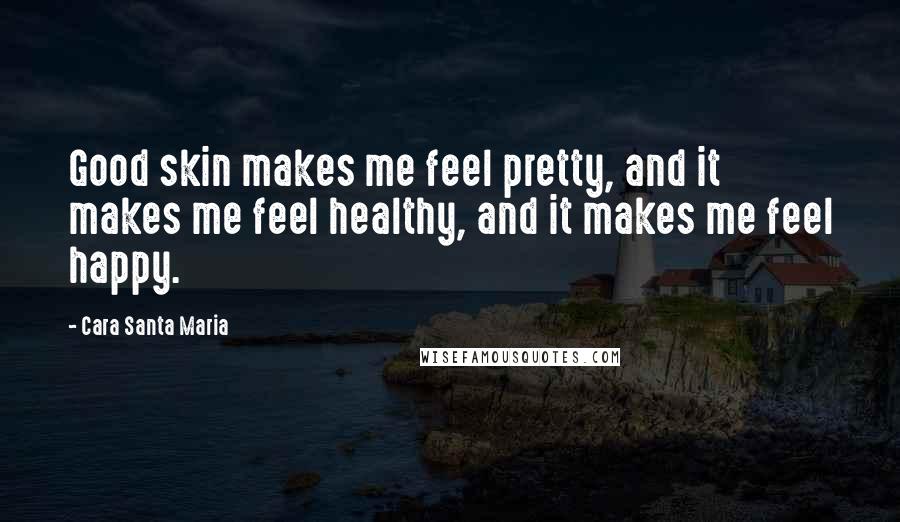 Cara Santa Maria quotes: Good skin makes me feel pretty, and it makes me feel healthy, and it makes me feel happy.