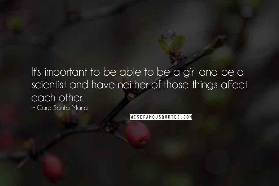 Cara Santa Maria quotes: It's important to be able to be a girl and be a scientist and have neither of those things affect each other.