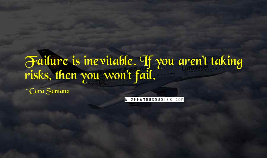 Cara Santana quotes: Failure is inevitable. If you aren't taking risks, then you won't fail.