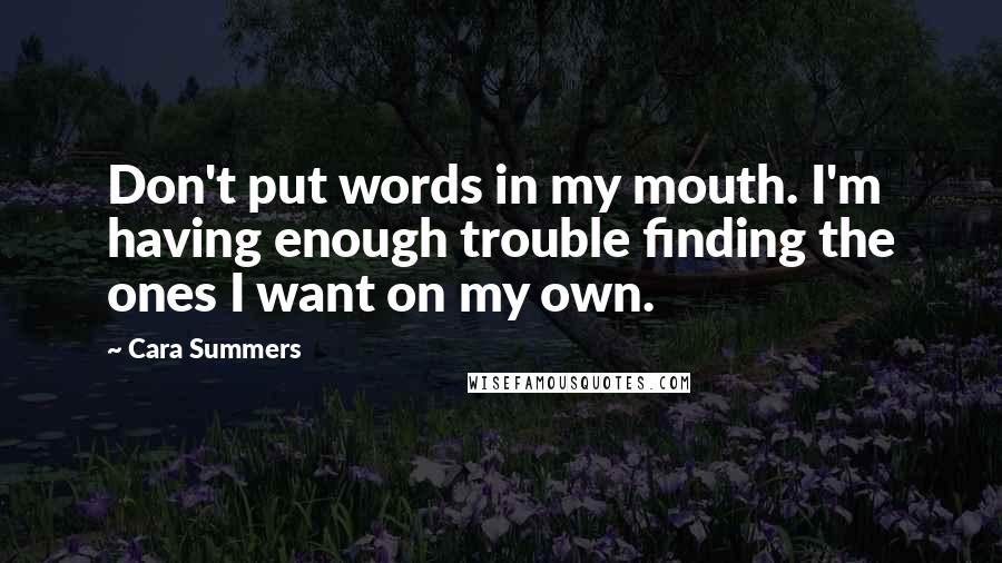 Cara Summers quotes: Don't put words in my mouth. I'm having enough trouble finding the ones I want on my own.