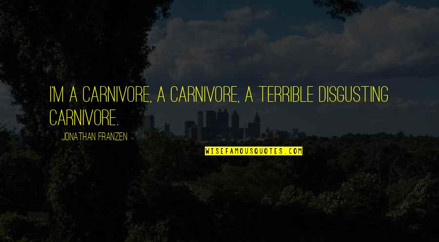 Carabao Quotes By Jonathan Franzen: I'm a carnivore, a carnivore, a terrible disgusting