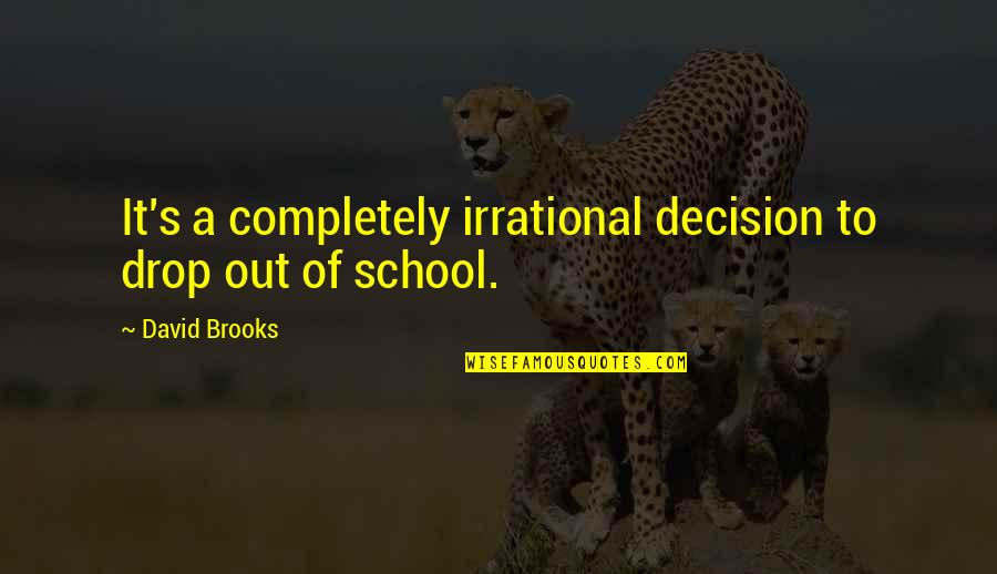 Carabas Quotes By David Brooks: It's a completely irrational decision to drop out Carabas Quotes By David Brooks: It's a completely irrational decision to drop out