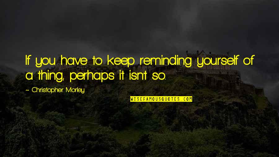 Carabassa Quotes By Christopher Morley: If you have to keep reminding yourself of Carabassa Quotes By Christopher Morley: If you have to keep reminding yourself of