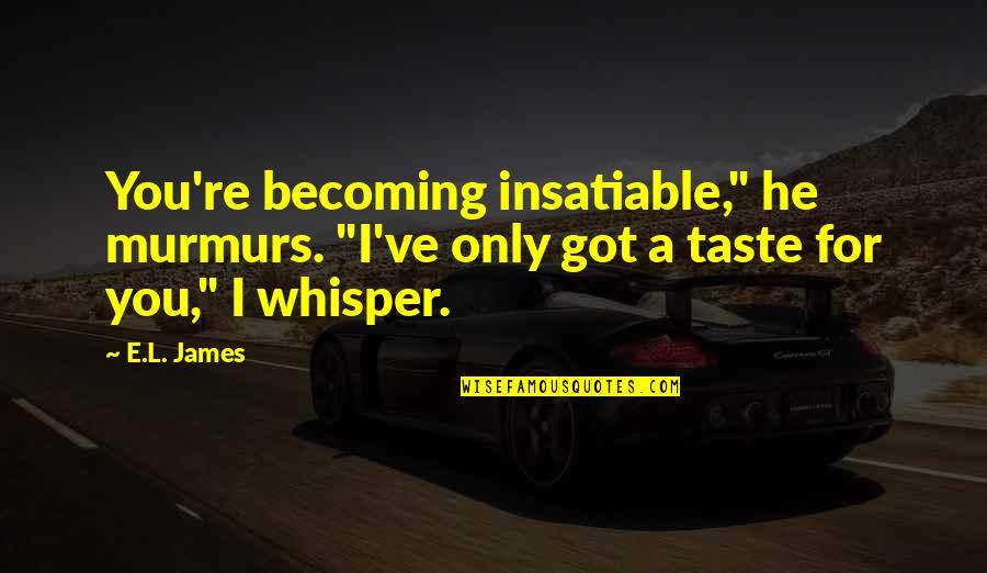 Carabassi Quotes By E.L. James: You're becoming insatiable," he murmurs. "I've only got
