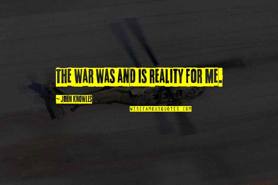 Carabella Pinot Quotes By John Knowles: The war was and is reality for me. Carabella Pinot Quotes By John Knowles: The war was and is reality for me.