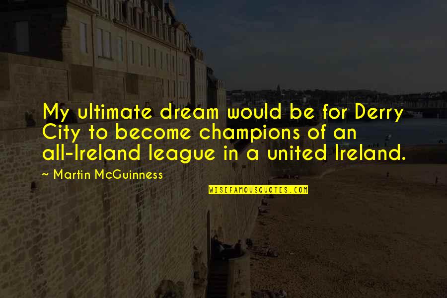 Carabello Twins Quotes By Martin McGuinness: My ultimate dream would be for Derry City Carabello Twins Quotes By Martin McGuinness: My ultimate dream would be for Derry City