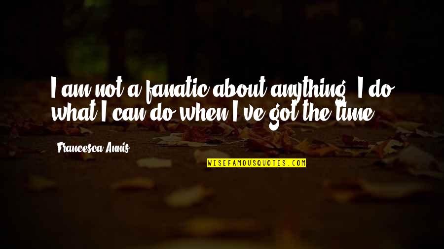 Carabina M1 Quotes By Francesca Annis: I am not a fanatic about anything. I