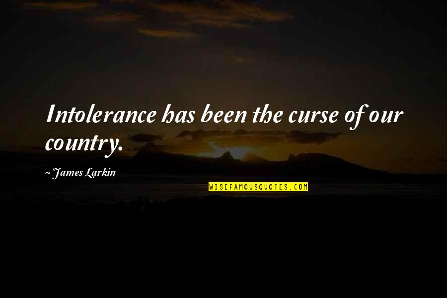 Carabotta Quotes By James Larkin: Intolerance has been the curse of our country. Carabotta Quotes By James Larkin: Intolerance has been the curse of our country.