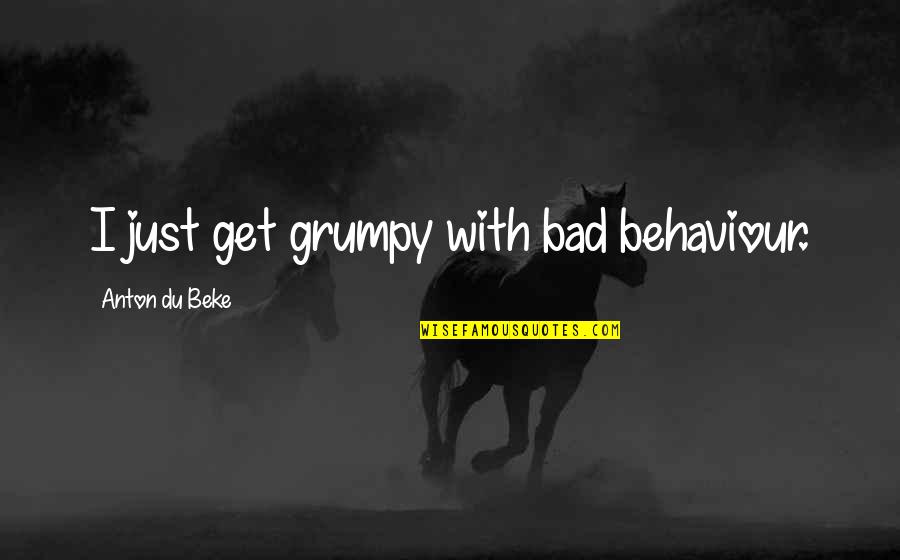 Carabus Auratus Quotes By Anton Du Beke: I just get grumpy with bad behaviour.