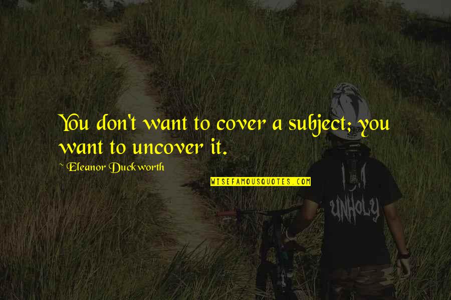Carabus Italian Quotes By Eleanor Duckworth: You don't want to cover a subject; you