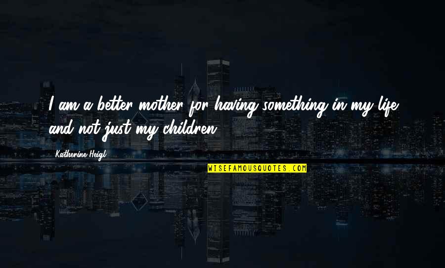 Caracappa Innocent Quotes By Katherine Heigl: I am a better mother for having something