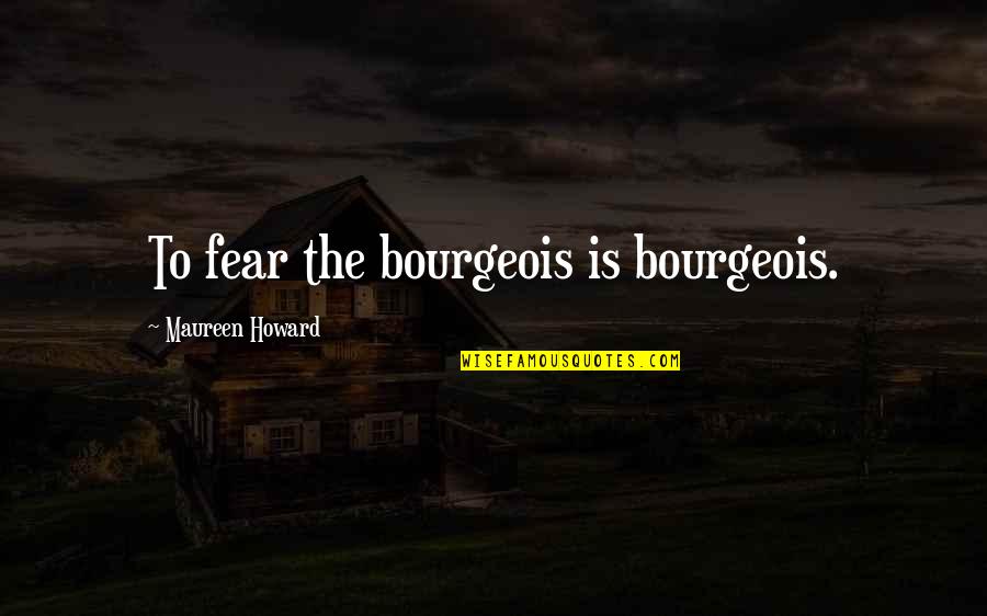 Caraccioli Wine Quotes By Maureen Howard: To fear the bourgeois is bourgeois. Caraccioli Wine Quotes By Maureen Howard: To fear the bourgeois is bourgeois.