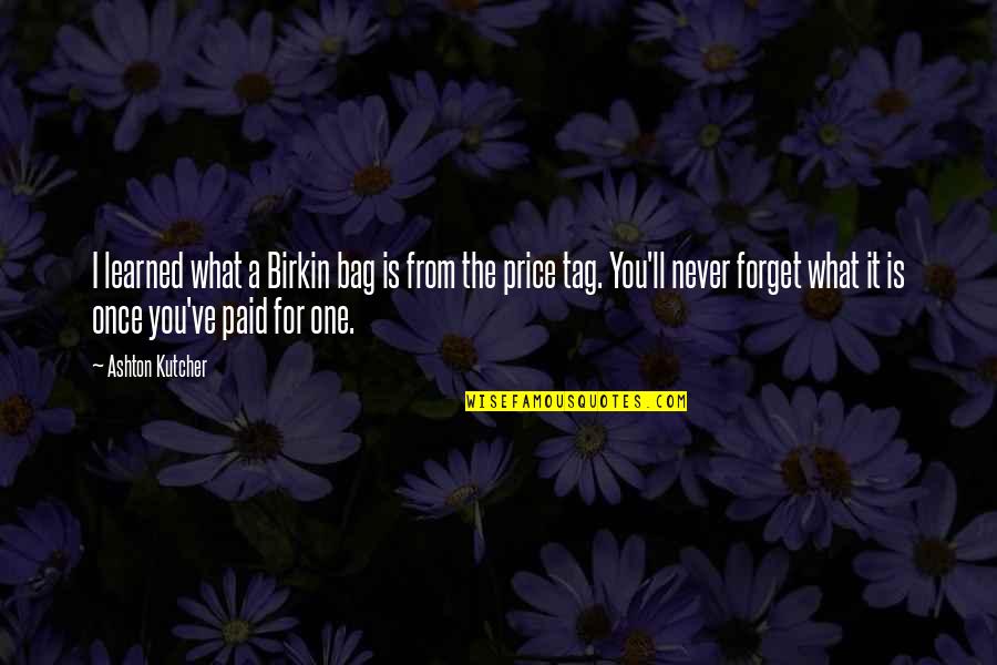 Caracciolo Parra Quotes By Ashton Kutcher: I learned what a Birkin bag is from Caracciolo Parra Quotes By Ashton Kutcher: I learned what a Birkin bag is from