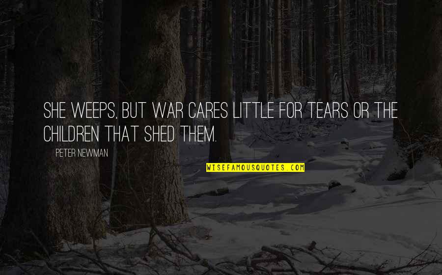 Caraceni Tailors Quotes By Peter Newman: She weeps, but war cares little for tears