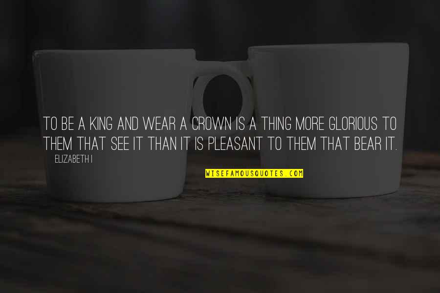 Caracolas Pasas Quotes By Elizabeth I: To be a king and wear a crown