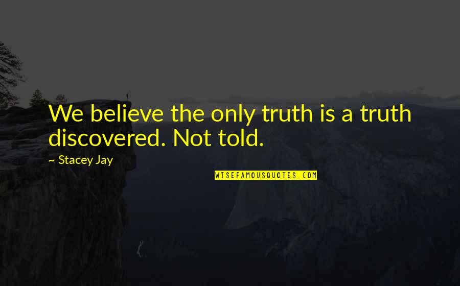 Caractacus Potts Quotes By Stacey Jay: We believe the only truth is a truth