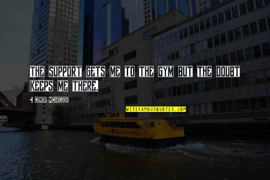 Caracteristicas De Dios Quotes By Conor McGregor: The support gets me to the gym but Caracteristicas De Dios Quotes By Conor McGregor: The support gets me to the gym but