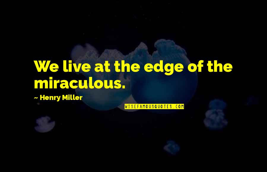 Caracteristique Dun Quotes By Henry Miller: We live at the edge of the miraculous.