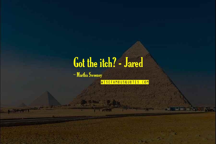 Caracteristiques Physiques Quotes By Martha Sweeney: Got the itch? - Jared Caracteristiques Physiques Quotes By Martha Sweeney: Got the itch? - Jared