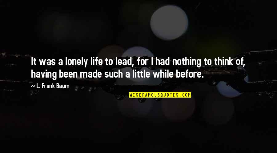 Caracterizada Definicion Quotes By L. Frank Baum: It was a lonely life to lead, for