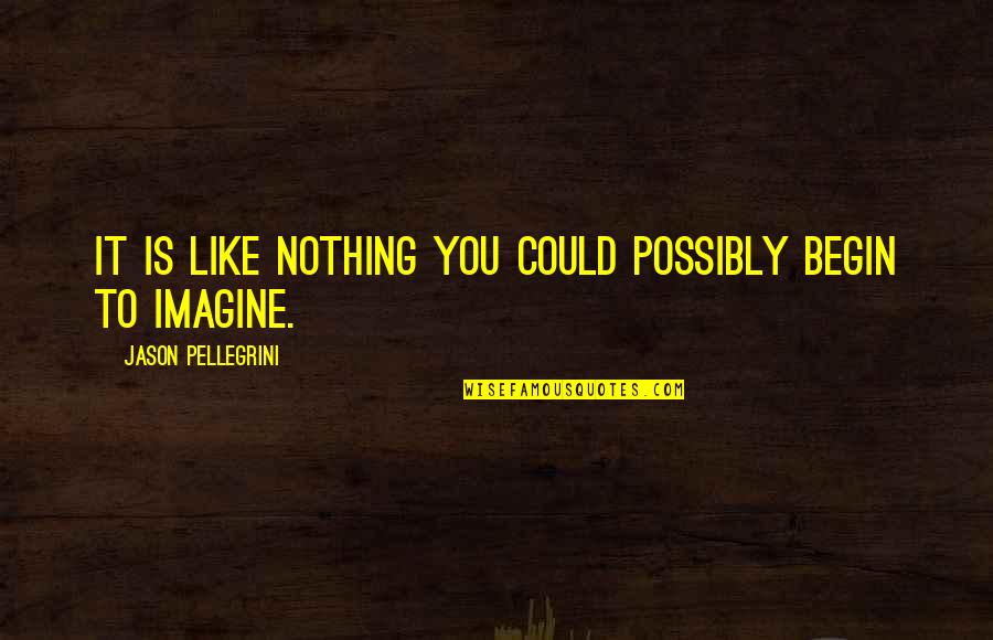 Caracterizadora Quotes By Jason Pellegrini: It is like nothing you could possibly begin Caracterizadora Quotes By Jason Pellegrini: It is like nothing you could possibly begin