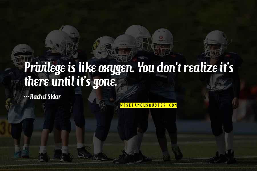 Caracterizadora Quotes By Rachel Sklar: Privilege is like oxygen. You don't realize it's