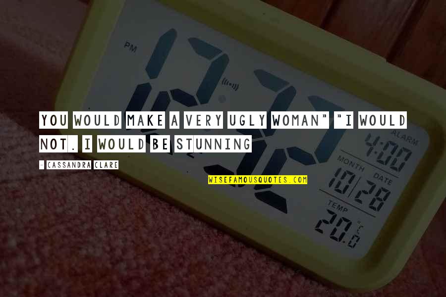 Caractrisricas Quotes By Cassandra Clare: You would make a very ugly woman" "I
