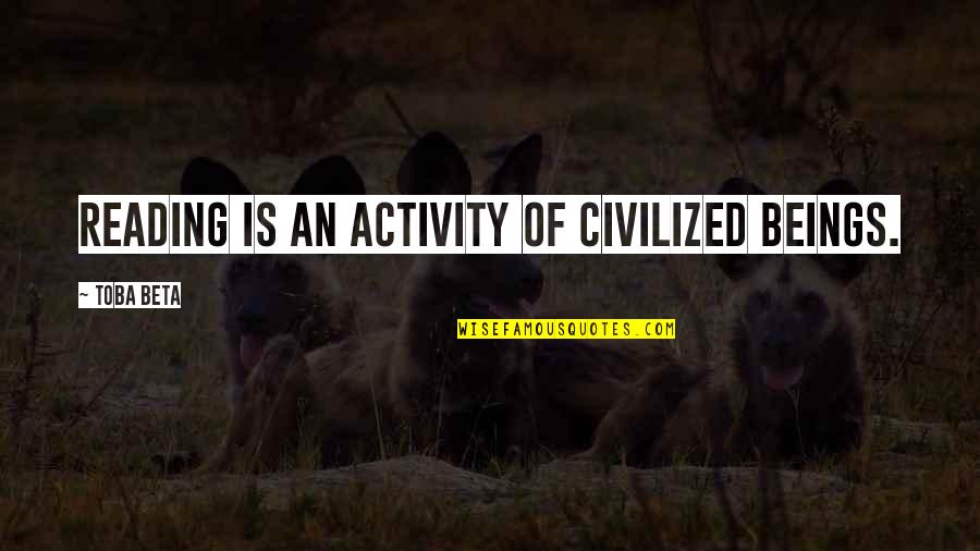 Caraday Meadowcreek Quotes By Toba Beta: Reading is an activity of civilized beings. Caraday Meadowcreek Quotes By Toba Beta: Reading is an activity of civilized beings.