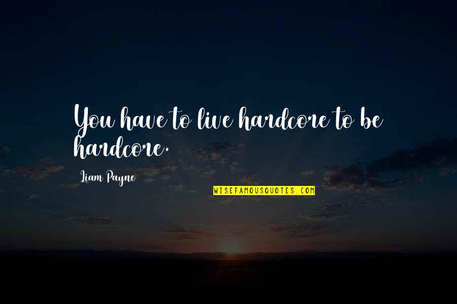 Caradon's Quotes By Liam Payne: You have to live hardcore to be hardcore.