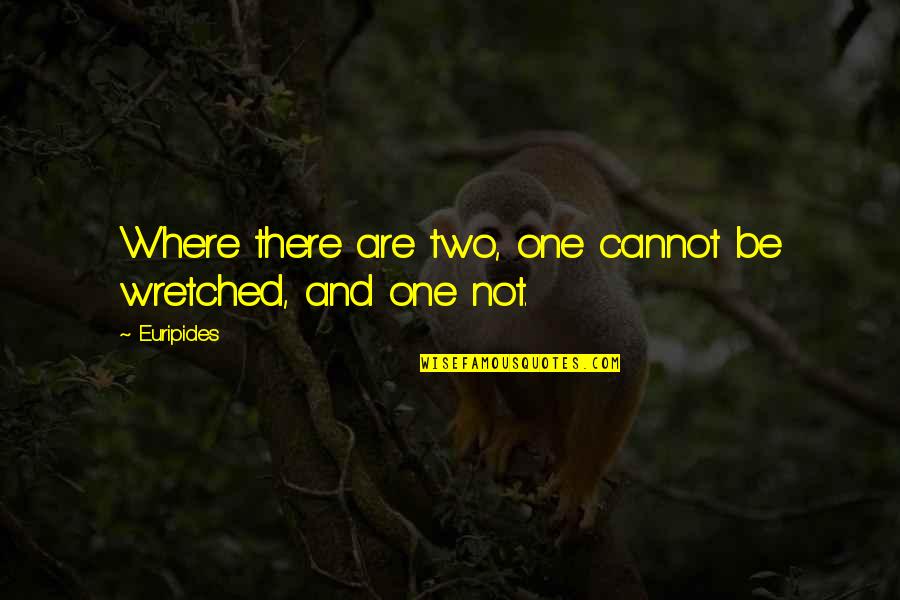 Carafano Heritage Quotes By Euripides: Where there are two, one cannot be wretched,