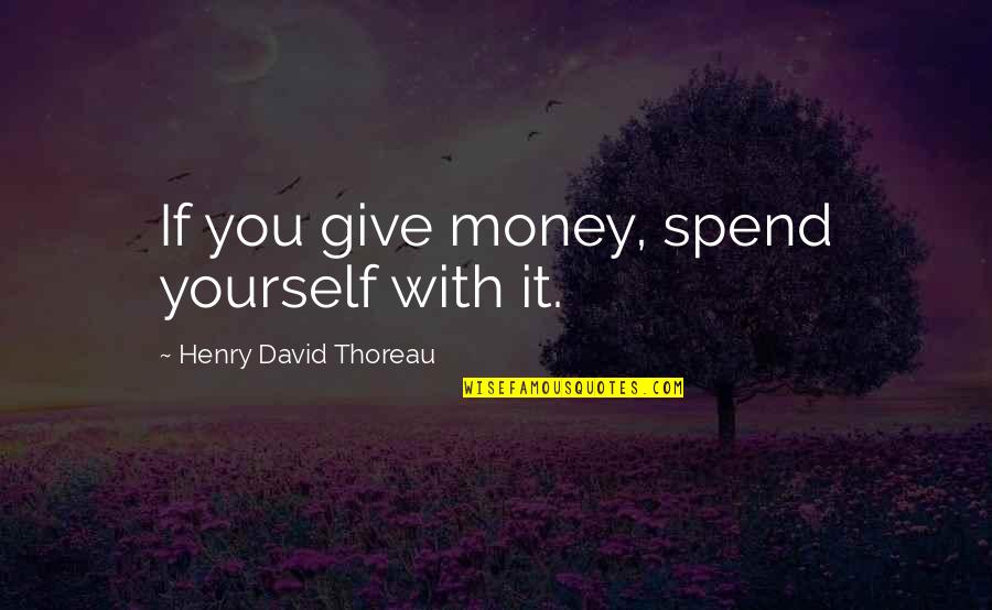 Carafano Heritage Quotes By Henry David Thoreau: If you give money, spend yourself with it.