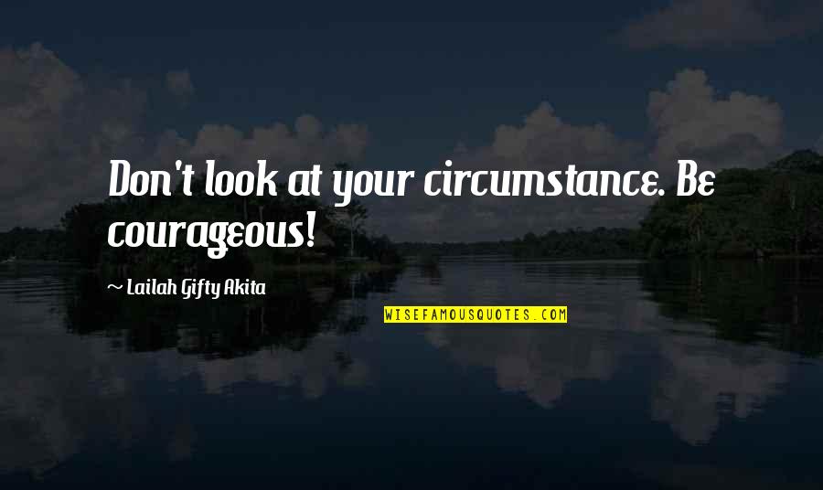 Carafes And Pitchers Quotes By Lailah Gifty Akita: Don't look at your circumstance. Be courageous!