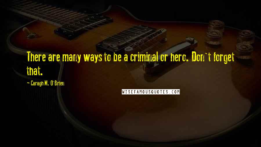 Caragh M. O'Brien quotes: There are many ways to be a criminal or hero. Don't forget that.